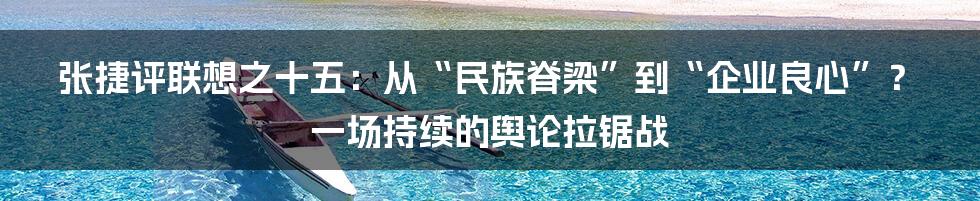 张捷评联想之十五：从“民族脊梁”到“企业良心”？一场持续的舆论拉锯战
