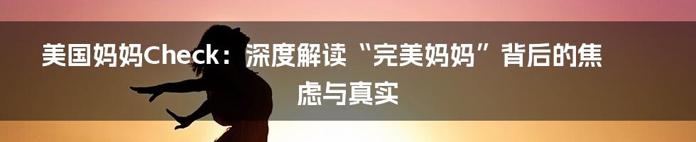 美国妈妈Check：深度解读“完美妈妈”背后的焦虑与真实
