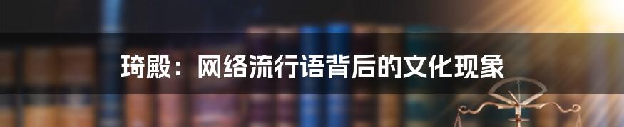 琦殿:网络流行语背后的文化现象