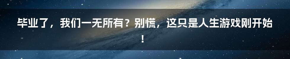 毕业了,我们一无所有?别慌,这只是人生游戏刚开始!