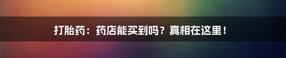 打胎药：药店能买到吗？真相在这里！