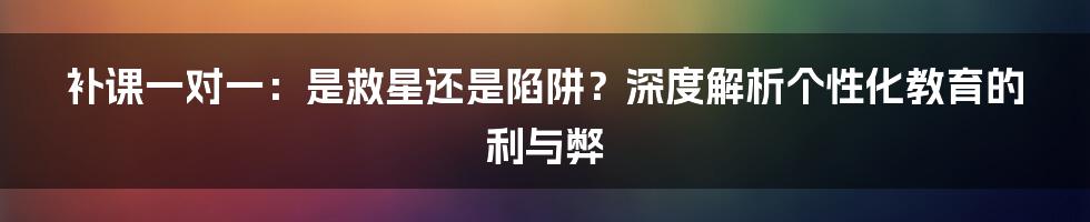 补课一对一:是救星还是陷阱?深度解析个性化教育的利与弊