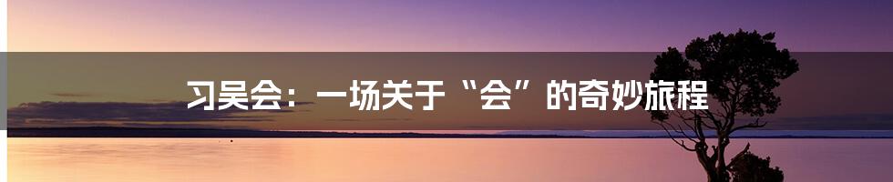 习吴会:一场关于“会”的奇妙旅程