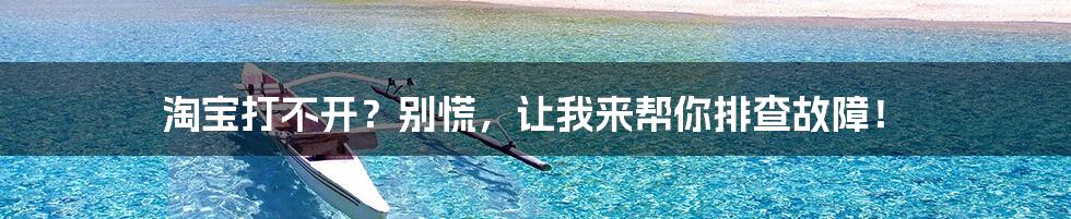 淘宝打不开？别慌，让我来帮你排查故障！
