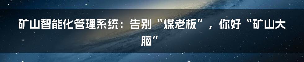 矿山智能化管理系统:告别“煤老板”,你好“矿山大脑”