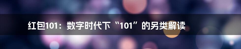 红包101：数字时代下“101”的另类解读