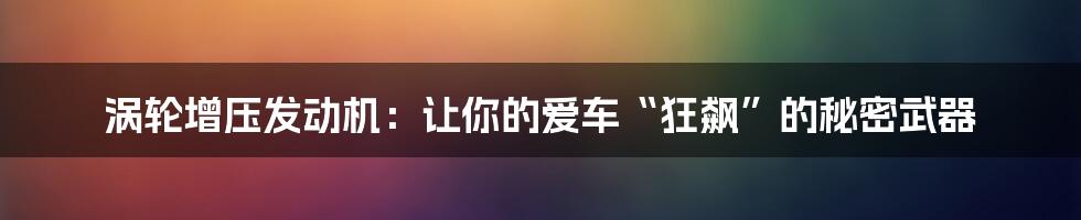 涡轮增压发动机:让你的爱车“狂飙”的秘密武器