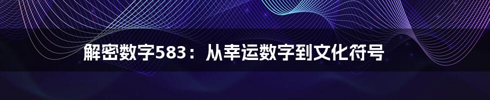 解密数字583：从幸运数字到文化符号