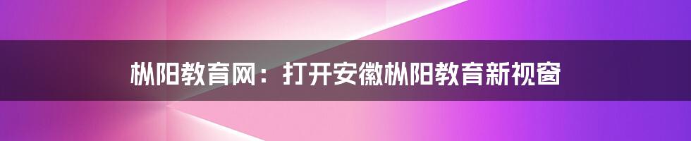 枞阳教育网：打开安徽枞阳教育新视窗