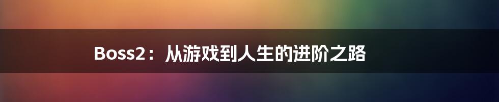 Boss2:从游戏到人生的进阶之路