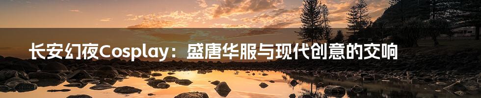 长安幻夜Cosplay：盛唐华服与现代创意的交响