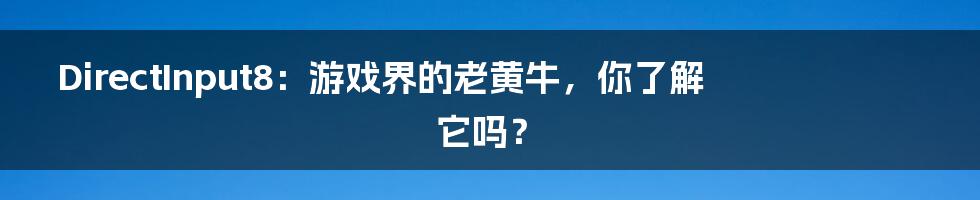 DirectInput8：游戏界的老黄牛，你了解它吗？