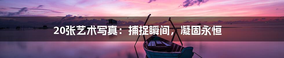 20张艺术写真：捕捉瞬间，凝固永恒