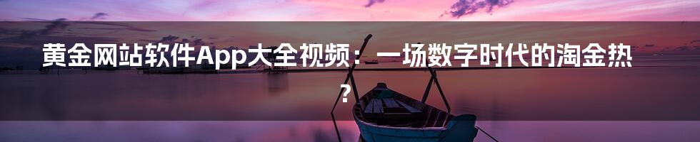 黄金网站软件App大全视频：一场数字时代的淘金热？