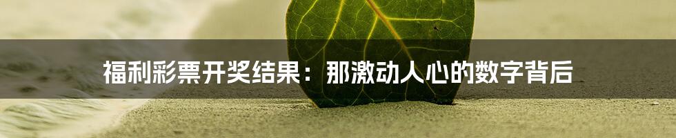 福利彩票开奖结果:那激动人心的数字背后