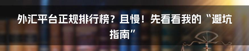 外汇平台正规排行榜？且慢！先看看我的“避坑指南”