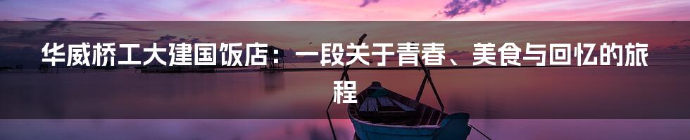 华威桥工大建国饭店:一段关于青春、美食与回忆的旅程