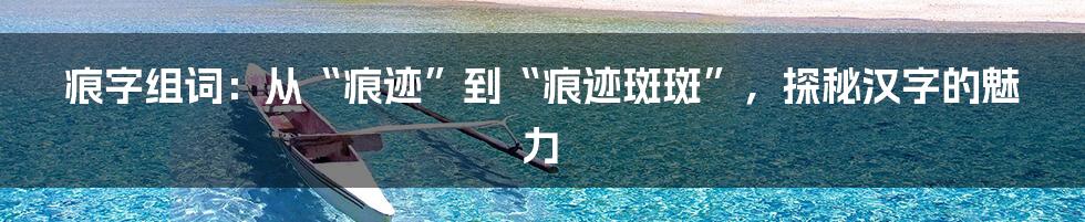 痕字组词：从“痕迹”到“痕迹斑斑”，探秘汉字的魅力