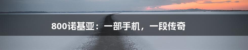 800诺基亚:一部手机,一段传奇