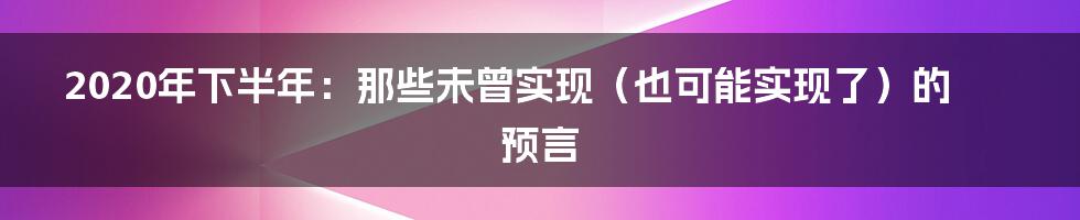 2020年下半年:那些未曾实现(也可能实现了)的预言