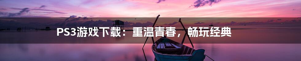 PS3游戏下载：重温青春，畅玩经典