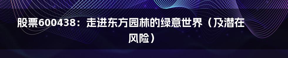 股票600438:走进东方园林的绿意世界(及潜在风险)
