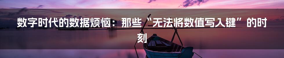 数字时代的数据烦恼:那些“无法将数值写入键”的时刻