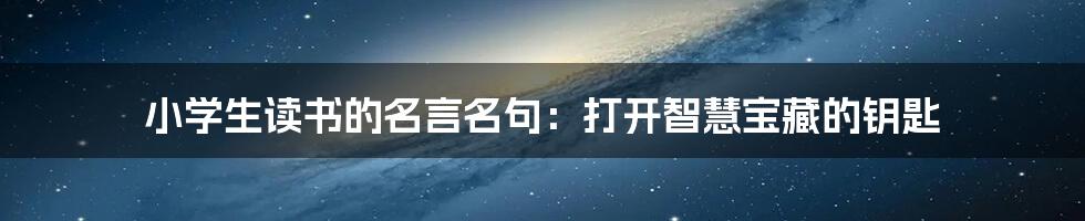 小学生读书的名言名句：打开智慧宝藏的钥匙