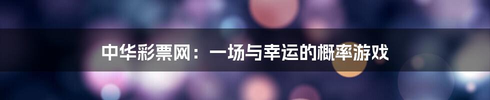 中华彩票网:一场与幸运的概率游戏