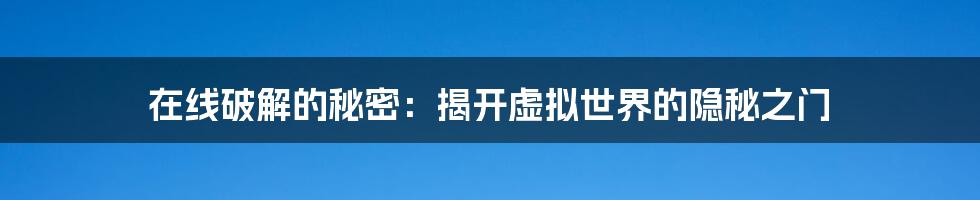 在线破解的秘密：揭开虚拟世界的隐秘之门
