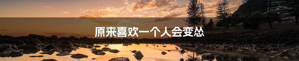 原来喜欢一个人会变怂