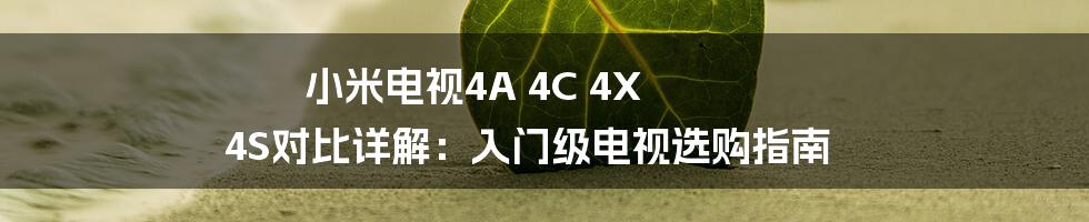 小米电视4A 4C 4X 4S对比详解:入门级电视选购指南