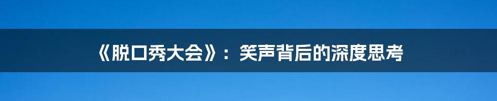 《脱口秀大会》:笑声背后的深度思考