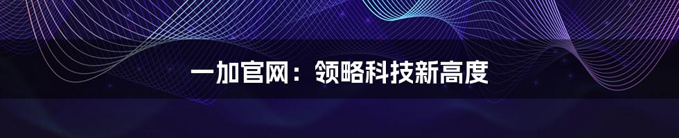 一加官网：领略科技新高度