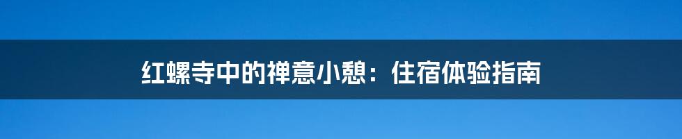 红螺寺中的禅意小憩:住宿体验指南