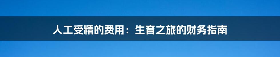 人工受精的费用:生育之旅的财务指南