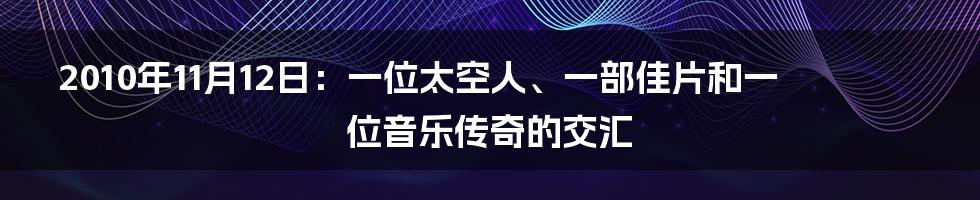 2010年11月12日：一位太空人、一部佳片和一位音乐传奇的交汇