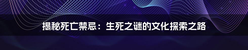 揭秘死亡禁忌:生死之谜的文化探索之路