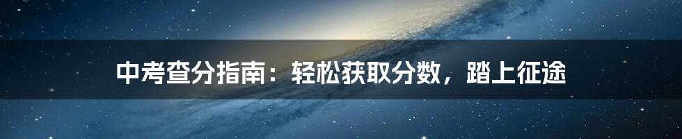 中考查分指南：轻松获取分数，踏上征途