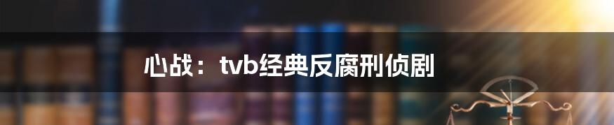 心战:tvb经典反腐刑侦剧