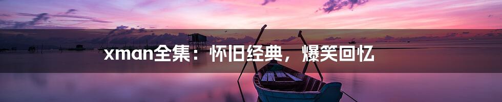 xman全集:怀旧经典,爆笑回忆