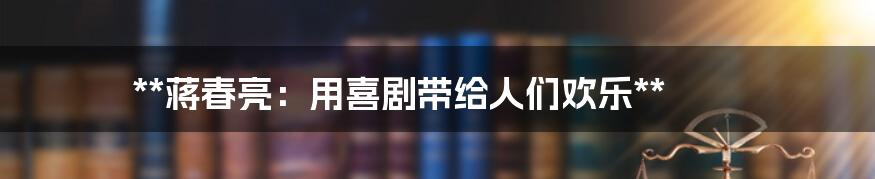 **蒋春亮:用喜剧带给人们欢乐**