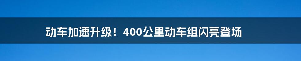 动车加速升级！400公里动车组闪亮登场