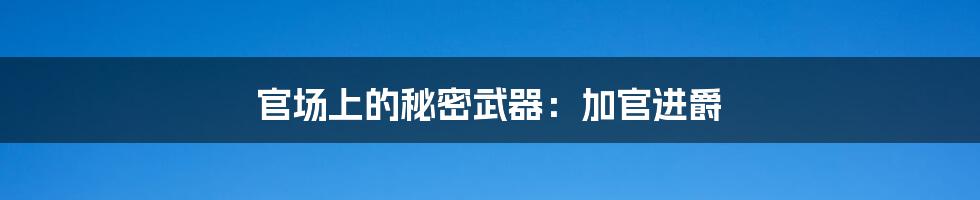 官场上的秘密武器:加官进爵