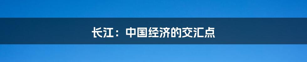 长江：中国经济的交汇点