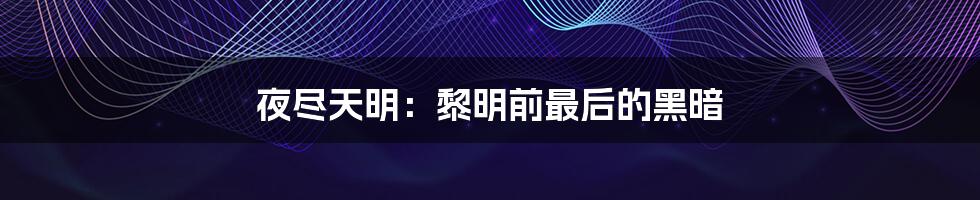 夜尽天明：黎明前最后的黑暗