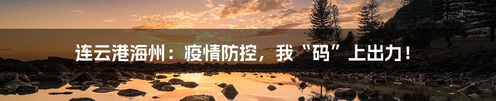 连云港海州：疫情防控，我“码”上出力！