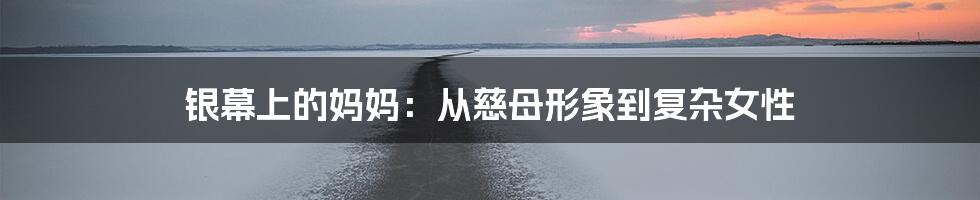 银幕上的妈妈:从慈母形象到复杂女性