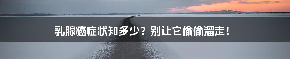 乳腺癌症状知多少?别让它偷偷溜走!