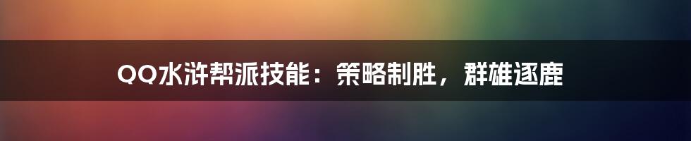 QQ水浒帮派技能：策略制胜，群雄逐鹿